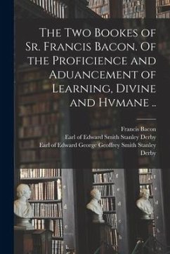 The Two Bookes of Sr. Francis Bacon. Of the Proficience and Aduancement of Learning, Divine and Hvmane .. - Bacon, Francis