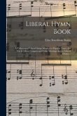 Liberal Hymn Book: a Collection of Liberal Songs Adapted to Popular Tunes; for Use in Liberal Leagues and Other Meetings, and in Liberal