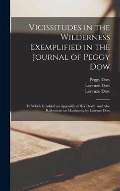 Vicissitudes in the Wilderness Exemplified in the Journal of Peggy Dow: to Which is Added an Appendix of Her Death, and Also Reflections on Matrimony - Dow, Peggy