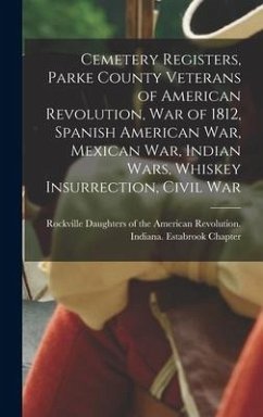 Cemetery Registers, Parke County Veterans of American Revolution, War of 1812, Spanish American War, Mexican War, Indian Wars, Whiskey Insurrection, C