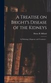 A Treatise on Bright's Disease of the Kidneys; Its Pathology, Diagnosis, and Treatment ..