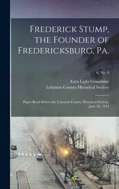 Frederick Stump, the Founder of Fredericksburg, Pa.: Paper Read Before the Lebanon County Historical Society, June 26, 1914; 6, no. 9 - Grumbine, Ezra Light
