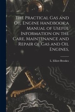 The Practical Gas and Oil Engine Handbook;a Manual of Useful Information on the Care, Maintenance and Repair of Gas and Oil Engines,