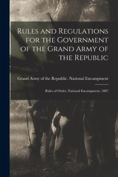 Rules and Regulations for the Government of the Grand Army of the Republic: Rules of Order, National Encampment, 1887