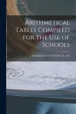 Arithmetical Tables Compiled for the Use of Schools [microform]: Including Various Useful Tables, &c., &c