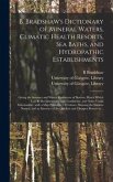 B. Bradshaw's Dictionary of Mineral Waters, Climatic Health Resorts, Sea Baths, and Hydropathic Establishments [electronic Resource]