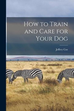 How to Train and Care for Your Dog - Coe, Jeffrey