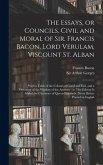 The Essays, or Councils, Civil and Moral of Sir. Francis Bacon, Lord Verulam, Viscount St. Alban