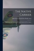 The Native Carrier: Employment And Treatment Of Native Carriers In New Guinea