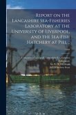 Report on the Lancashire Sea-fisheries Laboratory at the University of Liverpool, and the Sea-fish Hatchery at Piel ..; 1899