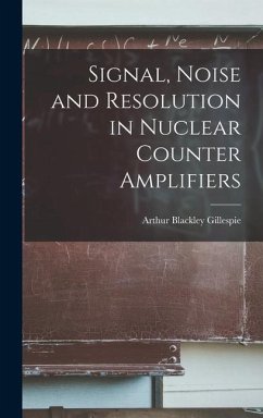 Signal, Noise and Resolution in Nuclear Counter Amplifiers - Gillespie, Arthur Blackley