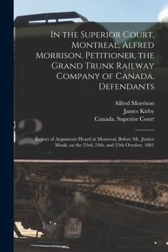 In the Superior Court, Montreal, Alfred Morrison, Petitioner, the Grand Trunk Railway Company of Canada, Defendants [microform]: Report of Arguments H - Morrison, Alfred
