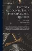 Factory Accounts, Their Principles and Practice; a Handbook for Accountants and Manufacturers With Appendices on the Nomenclature of Machine Details; the Income Tax Acts; the Rating of Factories; Fire and Boiler Insurance; the Factory and Workshop...