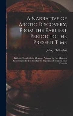 A Narrative of Arctic Discovery, From the Earliest Period to the Present Time [microform]: With the Details of the Measures Adopted by Her Majesty's G