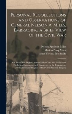 Personal Recollections and Observations of General Nelson A. Miles, Embracing a Brief View of the Civil War; or, From New England to the Golden Gate, - Miles, Nelson Appleton; Maus, Marion Perry