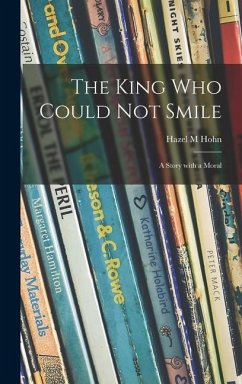 The King Who Could Not Smile; a Story With a Moral - Hohn, Hazel M.