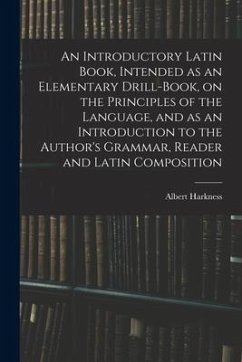 An Introductory Latin Book, Intended as an Elementary Drill-Book, on the Principles of the Language, and as an Introduction to the Author's Grammar, R - Harkness, Albert