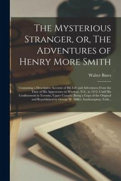 The Mysterious Stranger, or, The Adventures of Henry More Smith [microform]: Containing a Descriptive Account of His Life and Adventures From the Time - Bates, Walter