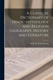 A Classical Dictionary of Hindu Mythology and Religion Geography, History and Literature