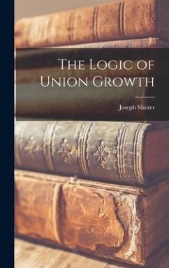 The Logic of Union Growth - Shister, Joseph