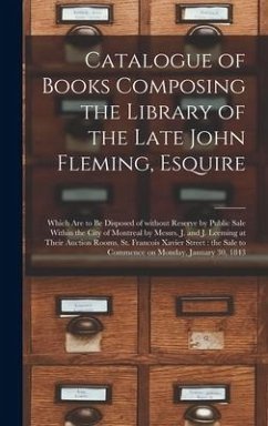 Catalogue of Books Composing the Library of the Late John Fleming, Esquire [microform]: Which Are to Be Disposed of Without Reserve by Public Sale Wit - Anonymous