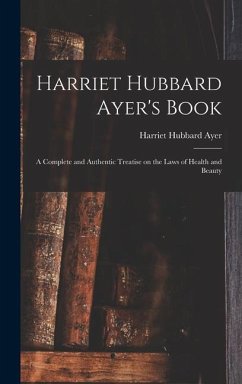 Harriet Hubbard Ayer's Book; a Complete and Authentic Treatise on the Laws of Health and Beauty - Ayer, Harriet Hubbard