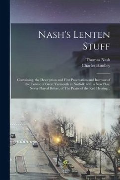 Nash's Lenten Stuff: Containing, the Description and First Procreation and Increase of the Towne of Great Yarmouth in Norfolk: With a New P - Nash, Thomas