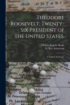 Theodore Roosevelt, Twenty-six President of the United States.: A Typical American. - Banks, Charles Eugene