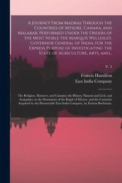 A Journey From Madras Through the Countries of Mysore, Canara, and Malabar, Performed Under the Orders of the Most Noble the Marquis Wellesley, Govern - Hamilton, Francis