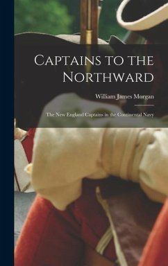 Captains to the Northward: the New England Captains in the Continental Navy - Morgan, William James