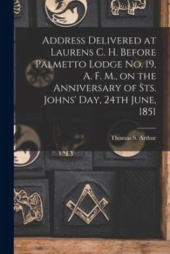 Address Delivered at Laurens C. H. Before Palmetto Lodge No. 19, A. F. M., on the Anniversary of Sts. Johns' Day, 24th June, 1851 - Arthur, Thomas S.