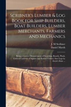 Scribner's Lumber & Log Book for Ship Builders, Boat Builders, Lumber Merchants, Farmers and Mechanics [microform]: Being a Correct Measurement of Sca - Marsh, Daniel