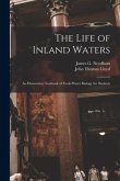 The Life of Inland Waters; an Elementary Textbook of Fresh-water Biology for Students