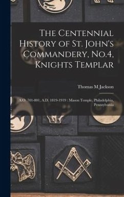 The Centennial History of St. John's Commandery, No.4, Knights Templar - Jackson, Thomas M