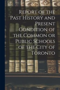 Report of the Past History and Present Condition of the Common or Public Schools of the City of Toronto [microform] - Anonymous