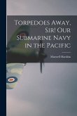 Torpedoes Away, Sir! Our Submarine Navy in the Pacific