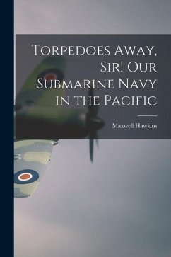 Torpedoes Away, Sir! Our Submarine Navy in the Pacific - Hawkins, Maxwell