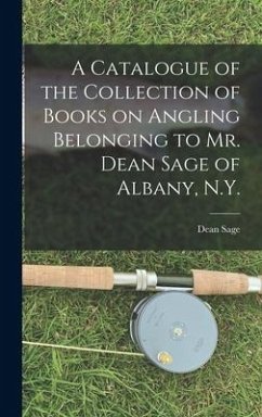 A Catalogue of the Collection of Books on Angling Belonging to Mr. Dean Sage of Albany, N.Y. [microform] - Sage, Dean