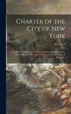 Charter of the City of New York: Chapter 378 of the Laws of 1897, With Amendments Passed in 1898, 1899 and 1900: and a Complete Index and Maps of Boro