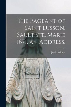 The Pageant of Saint Lusson, Sault Ste. Marie 1671, an Address. - Winsor, Justin