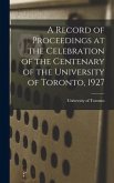 A Record of Proceedings at the Celebration of the Centenary of the University of Toronto, 1927
