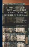 A Transcript of the First Volume, 1538-1636, of the Parish Register of Chesham: in the County of Buckingham