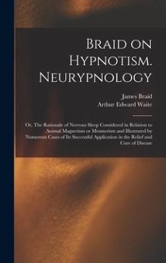 Braid on Hypnotism. Neurypnology; or, The Rationale of Nervous Sleep Considered in Relation to Animal Magnetism or Mesmerism and Illustrated by Numerous Cases of Its Successful Application in the Relief and Cure of Disease - Waite, Arthur Edward