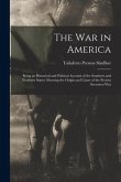 The War in America: Being an Historical and Political Account of the Southern and Northern States: Showing the Origin and Cause of the Pre