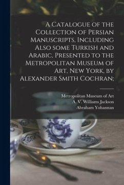 A Catalogue of the Collection of Persian Manuscripts, Including Also Some Turkish and Arabic, Presented to the Metropolitan Museum of Art, New York, b - Yohannan, Abraham