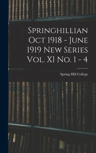 Springhillian Oct 1918 - June 1919 New Series Vol. XI No. 1 - 4 Springhillian Oct 1918 - June 1919 New Series Vol. XI No. 1 - 4