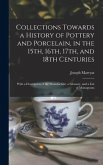 Collections Towards a History of Pottery and Porcelain, in the 15th, 16th, 17th, and 18th Centuries: With a Description of the Manufacture, a Glossary
