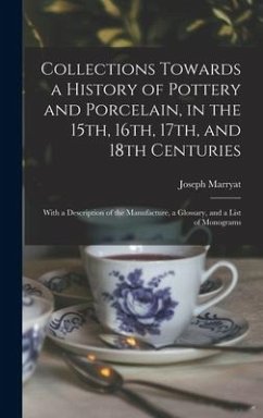 Collections Towards a History of Pottery and Porcelain, in the 15th, 16th, 17th, and 18th Centuries: With a Description of the Manufacture, a Glossary - Marryat, Joseph