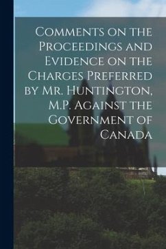 Comments on the Proceedings and Evidence on the Charges Preferred by Mr. Huntington, M.P. Against the Government of Canada [microform] - Anonymous