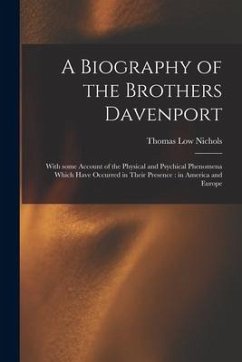 A Biography of the Brothers Davenport: With Some Account of the Physical and Psychical Phenomena Which Have Occurred in Their Presence: in America and - Nichols, Thomas Low